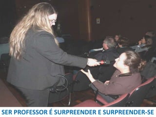 SER PROFESSOR É SURPREENDER E SURPREENDER-SE

 