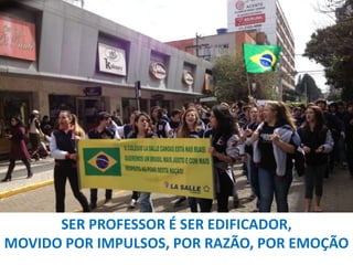 SER PROFESSOR É SER EDIFICADOR,
MOVIDO POR IMPULSOS, POR RAZÃO, POR EMOÇÃO

 