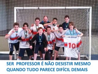 SER PROFESSOR É NÃO DESISTIR MESMO
QUANDO TUDO PARECE DIFÍCIL DEMAIS
É SER UM SUPER HERÓI QUE DESEJA VENCER O MAL

 