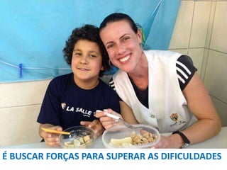 É BUSCAR FORÇAS PARA SUPERAR AS DIFICULDADES

 