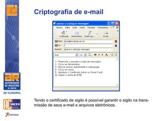 Criptografia de e-mail
Tendo o certificado de sigilo é possível garantir o sigilo na trans-
missão de seus e-mail e arquivos eletrônicos.
 