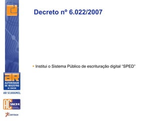  Institui o Sistema Público de escrituração digital “SPED”
Decreto nº 6.022/2007
 