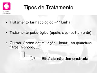 Tipos de Tratamento Tratamento farmacológico –1ª Linha Tratamento psicológico (apoio, aconselhamento) Outros (termo-estimulação, laser, acupunctura, filtros, hipnose, ...) Eficácia não demonstrada 
