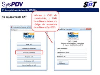 No equipamento SAT
Pré-requisitos – Ativação SAT-CFe
Informe o CNPJ do
contribuinte, o CNPJ
do software House e o
código de assinatura
do software (SysPDV)
 