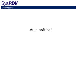 SysPDV Server
Aula prática!
 