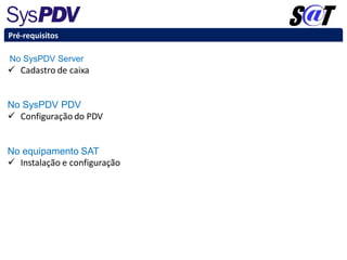 No SysPDV Server
 Cadastro de caixa
No SysPDV PDV
 Configuração do PDV
No equipamento SAT
 Instalação e configuração
Pré-requisitos
 