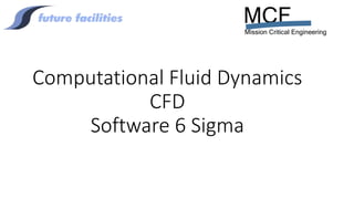 MCF
Mission Critical Engineering
Computational Fluid Dynamics
CFD
Software 6 Sigma
 