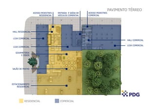 RESIDENCIAL COMERCIAL
PAVIMENTO TÉRREO
LOJA COMERCIAL
HALL COMERCIAL
ACESSO PEDESTRES
COMERCIAL
ENTRADA E SAÍDA DE
VEÍCULOS COMERCIAL
ACESSO PEDESTRES
RESIDENCIAL
HALL RESIDENCIAL
LOJA COMERCIAL
GOURMETERIA
E JOGOS
LOJA COMERCIAL
SALÃO DE FESTAS
ESTACIONAMENTO
RESIDENCIAL
 