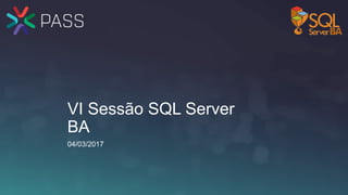 VI Sessão SQL Server
BA
04/03/2017
 