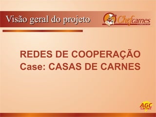 Visão geral do projeto REDES DE COOPERAÇÃO Case: CASAS DE CARNES   