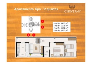 Apartamento Tipo – 2 quartos


                 7
                         Final 1 = 56,15 m²
                         Final 2 = 56,75 m²
                 8       Final 7 = 56,32 m²
                         Final 8 = 56,53 m²

        2   1
 
