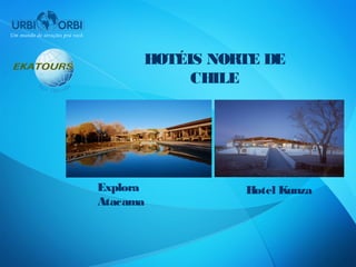 HOTÉIS NORTE DE
           CHILE




Explora         Hotel Kunza
Atacama
 