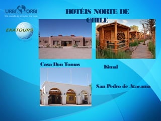 HOTÉIS NORTE DE
             CHILE




Casa Don Tomas     Kimal


                 San Pedro de Atacama
 