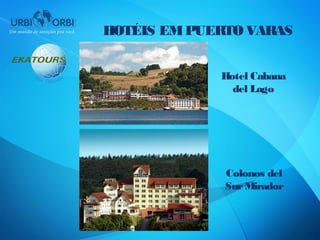 HOTÉIS EM PUERTO VARAS


             Hotel Cabana
               del Lago




              Colonos del
              Sur Mirador
 