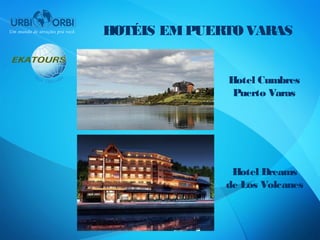 HOTÉIS EM PUERTO VARAS


              Hotel Cumbres
               Puerto Varas




               Hotel Dreams
              de Los Volcanes
 