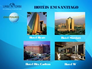 HOTÉIS EM SANTIAGO




  Hotel Hyatt        Hotel Marriott




Hotel Ritz Carlton     Hotel W
 