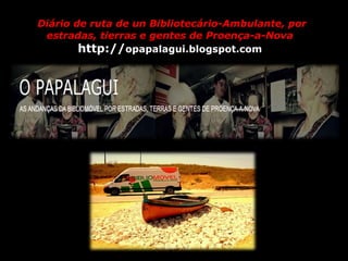 Diário de ruta de un Bibliotecário-Ambulante, por
estradas, tierras e gentes de Proença-a-Nova
http://opapalagui.blogspot.com
 