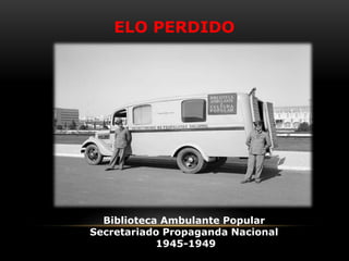 Biblioteca Ambulante Popular
Secretariado Propaganda Nacional
1945-1949
ELO PERDIDO
 