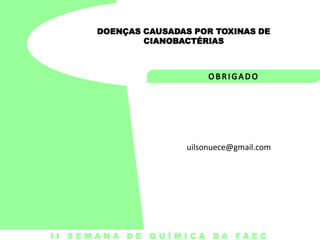 DOENÇAS CAUSADAS POR TOXINAS DE
CIANOBACTÉRIAS

uilsonuece@gmail.com

I I S E M A N A D E Q U Í M I C A DA FA E C

 