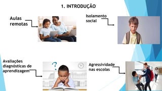 Aulas
remotas
Isolamento
social
Avaliações
diagnósticas de
aprendizagem
Agressividade
nas escolas
1. INTRODUÇÃO
 