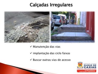  Manutenção das vias
 implantação das ciclo faixas
 Buscar outras vias de acesso
Calçadas Irregulares
 