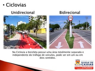 BidirecionalUnidirecional
• Ciclovias
Na Ciclovia a bicicleta possui uma área totalmente separada e
independente do tráfego de veículos, pode ser em um ou em
dois sentidos.
 