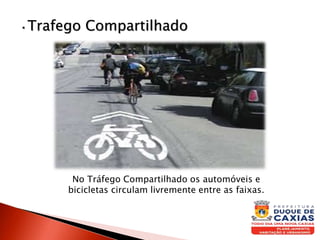 • Trafego Compartilhado
No Tráfego Compartilhado os automóveis e
bicicletas circulam livremente entre as faixas.
 