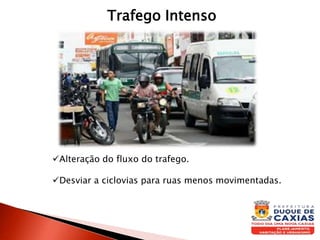 Alteração do fluxo do trafego.
Desviar a ciclovias para ruas menos movimentadas.
Trafego Intenso
 