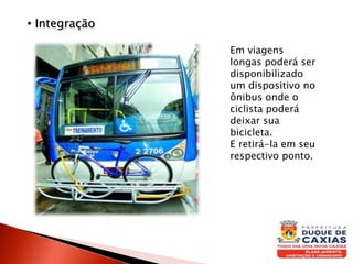 • Integração
Em viagens
longas poderá ser
disponibilizado
um dispositivo no
ônibus onde o
ciclista poderá
deixar sua
bicicleta.
E retirá-la em seu
respectivo ponto.
 