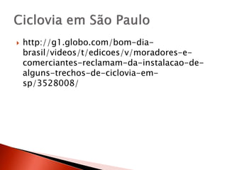  http://g1.globo.com/bom-dia-
brasil/videos/t/edicoes/v/moradores-e-
comerciantes-reclamam-da-instalacao-de-
alguns-trechos-de-ciclovia-em-
sp/3528008/
 