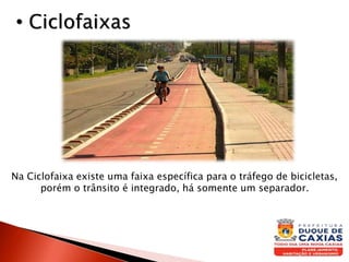 • Ciclofaixas
Na Ciclofaixa existe uma faixa específica para o tráfego de bicicletas,
porém o trânsito é integrado, há somente um separador.
 