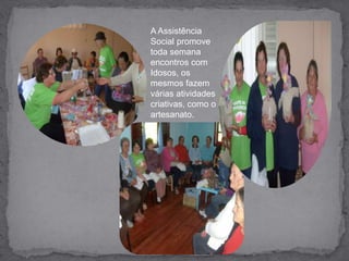 A Assistência Social promove toda semana encontros com Idosos, os mesmos fazem várias atividades criativas, como o artesanato.