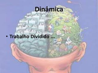 Dinâmica
• Trabalho Dividido ...
 