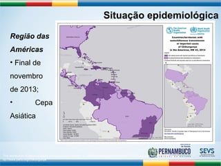 Situação epidemiológica 
Região das 
Américas 
• Final de 
novembro 
de 2013; 
• Cepa 
Asiática 
The distribution of reported cases of chikungunya infection is updated weekly on PAHO/WHO’s Chikungunya website available at: 
ttp://www.paho.org/chikungunya 
 