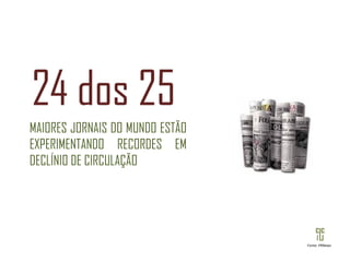 MAIORES JORNAIS DO MUNDO ESTÃO EXPERIMENTANDO RECORDES EM DECLÍNIO DE CIRCULAÇÃO 24 dos 25  Fonte: PRNews 