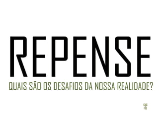 RE PENSE REPENSE QUAIS SÃO OS DESAFIOS DA NOSSA REALIDADE? 