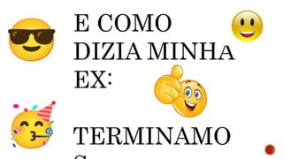 E COMO
DIZIA MINHA
EX:
TERMINAMO
 