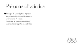 Principais atividades:
Produção de Mídia: Digital e Impressa:
Acompanhamento do material produzido;
Analise de cor do projeto;
Viabilidade do material para o projeto,
Acompanhamento gráfico com a Gráfica.
 