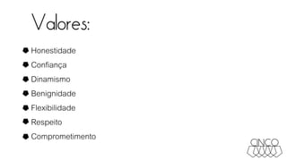 Valores:
Honestidade
Confiança
Dinamismo
Benignidade
Flexibilidade
Respeito
Comprometimento
 