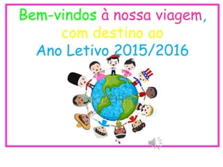 Bem-vindos à nossa viagem,
com destino ao
Ano Letivo 2015/2016
 