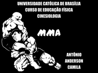 UNIVERSIDADE CATÓLICA DE BRASÍLIA
    CURSO DE EDUCAÇÃO FÍSICA
          CINESIOLOGIA



          MMA

                         ANTÔNIO
                        ANDERSON
                         CAMILA
 