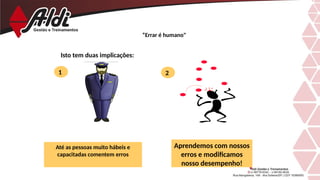“Errar é humano"
Isto tem duas implicações:
Até as pessoas muito hábeis e
capacitadas comentem erros
1 2
Aprendemos com nossos
erros e modificamos
nosso desempenho!
 