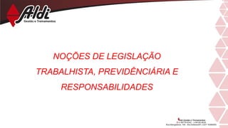 NOÇÕES DE LEGISLAÇÃO
TRABALHISTA, PREVIDÊNCIÁRIA E
RESPONSABILIDADES
 