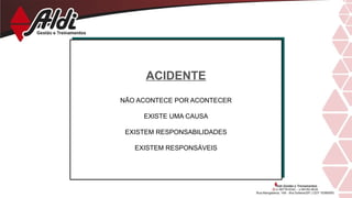 ACIDENTE
NÃO ACONTECE POR ACONTECER
EXISTE UMA CAUSA
EXISTEM RESPONSABILIDADES
EXISTEM RESPONSÁVEIS
 
