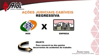 AÇÕES JUDICIAIS CABÍVEIS
REGRESSÍVA
X
INSS EMPRESA
OBJETO
Para ressarcir-se dos gastos
decorrentes de acidentes do trabalho
 