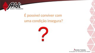 É possível conviver com
uma condição insegura?
 