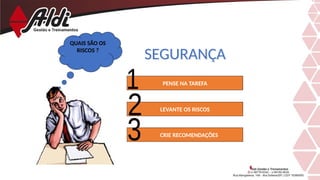 SEGURANÇA
PENSE NA TAREFA
LEVANTE OS RISCOS
CRIE RECOMENDAÇÕES
QUAIS SÃO OS
RISCOS ?
 
