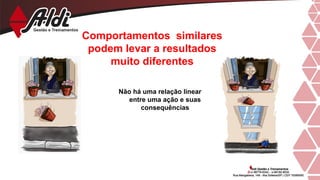 Comportamentos similares
podem levar a resultados
muito diferentes
Não há uma relação linear
entre uma ação e suas
consequências
 