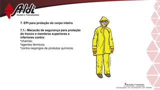 7. EPI para proteção do corpo inteiro
7.1.- Macacão de segurança para proteção
do tronco e membros superiores e
inferiores contra:
•chamas;
•agentes térmicos;
•contra respingos de produtos químicos.
 