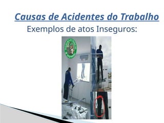 Causas de Acidentes do Trabalho
Exemplos de atos Inseguros:
 